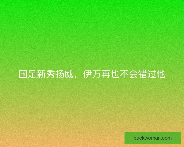 国足新秀扬威，伊万再也不会错过他