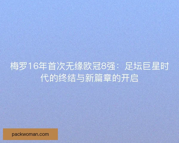 梅罗16年首次无缘欧冠8强：足坛巨星时代的终结与新篇章的开启