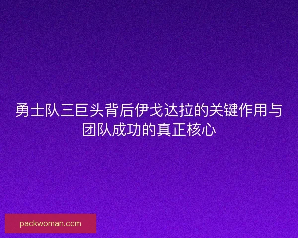 勇士队三巨头背后伊戈达拉的关键作用与团队成功的真正核心 勇士队三巨头背后伊戈达拉的关键作用与团队成功的真正核心