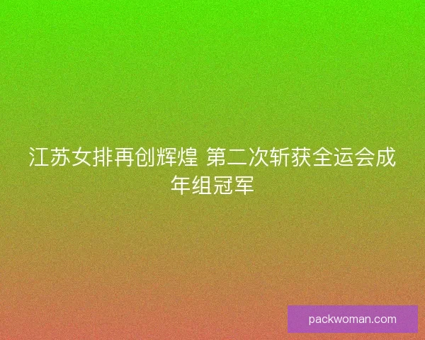 江苏女排再创辉煌 第二次斩获全运会成年组冠军 江苏女排再创辉煌 第二次斩获全运会成年组冠军